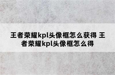 王者荣耀kpl头像框怎么获得 王者荣耀kpl头像框怎么得